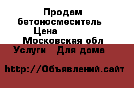 Продам  бетоносмеситель  › Цена ­ 10 000 - Московская обл. Услуги » Для дома   